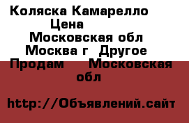 Коляска Камарелло 1  › Цена ­ 8 000 - Московская обл., Москва г. Другое » Продам   . Московская обл.